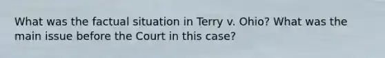 What was the factual situation in Terry v. Ohio? What was the main issue before the Court in this case?