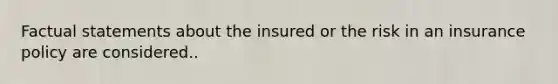 Factual statements about the insured or the risk in an insurance policy are considered..