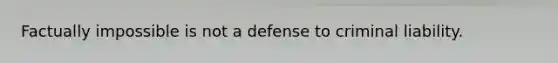 Factually impossible is not a defense to criminal liability.