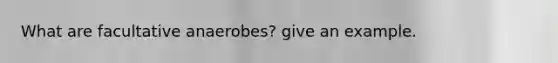 What are facultative anaerobes? give an example.