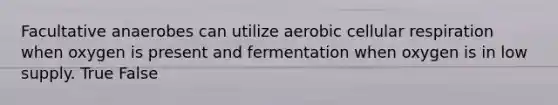 Facultative anaerobes can utilize aerobic <a href='https://www.questionai.com/knowledge/k1IqNYBAJw-cellular-respiration' class='anchor-knowledge'>cellular respiration</a> when oxygen is present and fermentation when oxygen is in low supply. True False