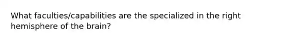 What faculties/capabilities are the specialized in the right hemisphere of <a href='https://www.questionai.com/knowledge/kLMtJeqKp6-the-brain' class='anchor-knowledge'>the brain</a>?