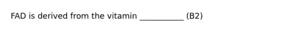 FAD is derived from the vitamin ___________ (B2)