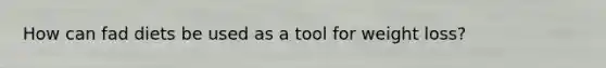 How can fad diets be used as a tool for weight loss?