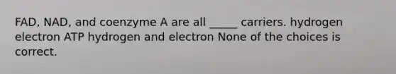 FAD, NAD, and coenzyme A are all _____ carriers. hydrogen electron ATP hydrogen and electron None of the choices is correct.