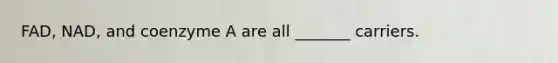 FAD, NAD, and coenzyme A are all _______ carriers.