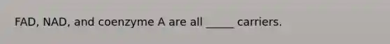 FAD, NAD, and coenzyme A are all _____ carriers.