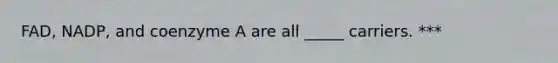 FAD, NADP, and coenzyme A are all _____ carriers. ***