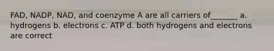 FAD, NADP, NAD, and coenzyme A are all carriers of_______ a. hydrogens b. electrons c. ATP d. both hydrogens and electrons are correct