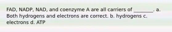 FAD, NADP, NAD, and coenzyme A are all carriers of ________. a. Both hydrogens and electrons are correct. b. hydrogens c. electrons d. ATP