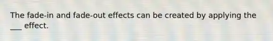 The fade-in and fade-out effects can be created by applying the ___ effect.