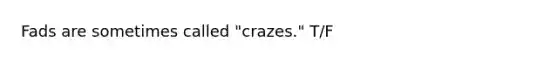 Fads are sometimes called "crazes." T/F