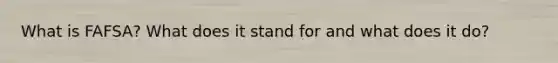 What is FAFSA? What does it stand for and what does it do?