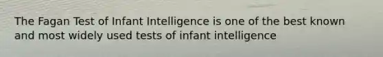 The Fagan Test of Infant Intelligence is one of the best known and most widely used tests of infant intelligence