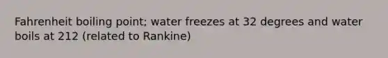 Fahrenheit boiling point; water freezes at 32 degrees and water boils at 212 (related to Rankine)