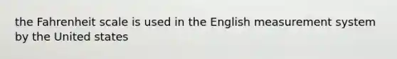 the Fahrenheit scale is used in the English measurement system by the United states