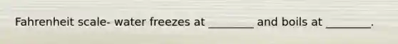Fahrenheit scale- water freezes at ________ and boils at ________.