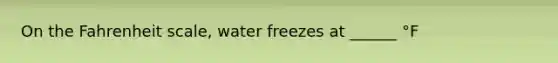 On the Fahrenheit scale, water freezes at ______ °F