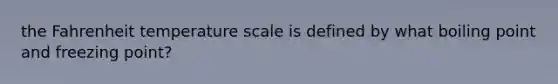 the Fahrenheit temperature scale is defined by what boiling point and freezing point?