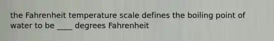 the Fahrenheit temperature scale defines the boiling point of water to be ____ degrees Fahrenheit