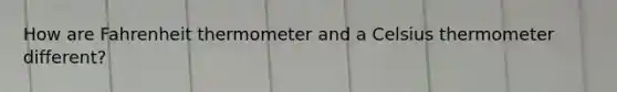 How are Fahrenheit thermometer and a Celsius thermometer different?