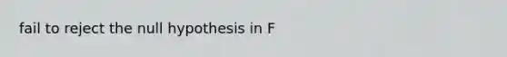 fail to reject the null hypothesis in F