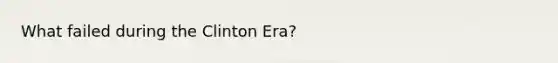 What failed during the Clinton Era?