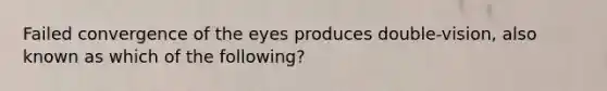 Failed convergence of the eyes produces double-vision, also known as which of the following?