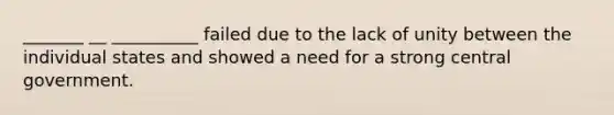 _______ __ __________ failed due to the lack of unity between the individual states and showed a need for a strong central government.