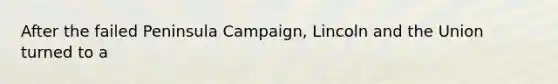 After the failed Peninsula Campaign, Lincoln and the Union turned to a