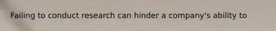 Failing to conduct research can hinder a company's ability to