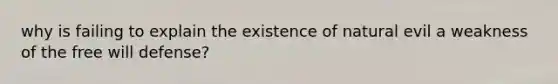 why is failing to explain the existence of natural evil a weakness of the free will defense?