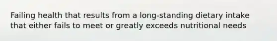 Failing health that results from a long-standing dietary intake that either fails to meet or greatly exceeds nutritional needs