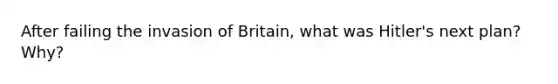 After failing the invasion of Britain, what was Hitler's next plan? Why?