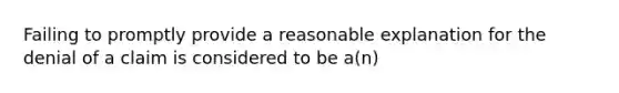 Failing to promptly provide a reasonable explanation for the denial of a claim is considered to be a(n)