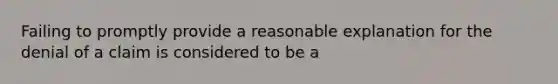 Failing to promptly provide a reasonable explanation for the denial of a claim is considered to be a