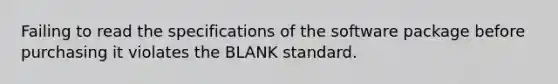 Failing to read the specifications of the software package before purchasing it violates the BLANK standard.