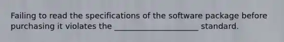 Failing to read the specifications of the software package before purchasing it violates the _____________________ standard.