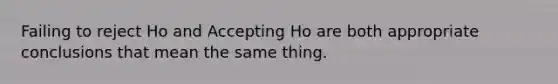 Failing to reject Ho and Accepting Ho are both appropriate conclusions that mean the same thing.