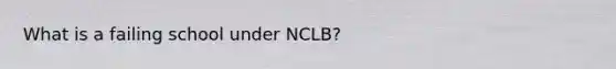 What is a failing school under NCLB?