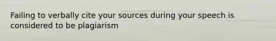 Failing to verbally cite your sources during your speech is considered to be plagiarism