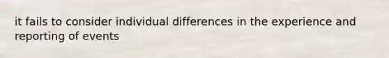 it fails to consider individual differences in the experience and reporting of events