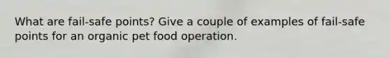 What are fail-safe points? Give a couple of examples of fail-safe points for an organic pet food operation.