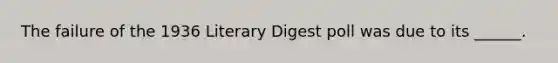 The failure of the 1936 Literary Digest poll was due to its ______.