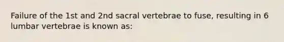 Failure of the 1st and 2nd sacral vertebrae to fuse, resulting in 6 lumbar vertebrae is known as: