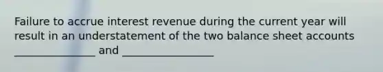 Failure to accrue interest revenue during the current year will result in an understatement of the two balance sheet accounts _______________ and _________________