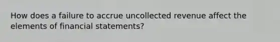 How does a failure to accrue uncollected revenue affect the elements of financial statements?