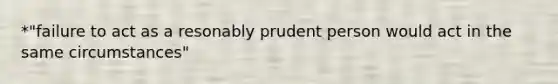 *"failure to act as a resonably prudent person would act in the same circumstances"