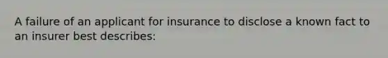 A failure of an applicant for insurance to disclose a known fact to an insurer best describes: