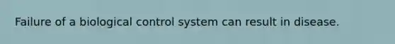Failure of a biological control system can result in disease.